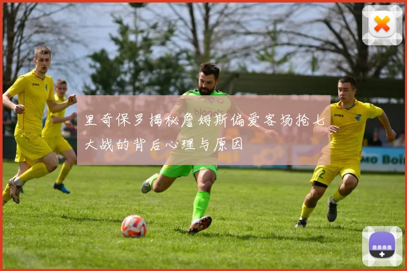 里奇保罗揭秘詹姆斯偏爱客场抢七大战的背后心理与原因