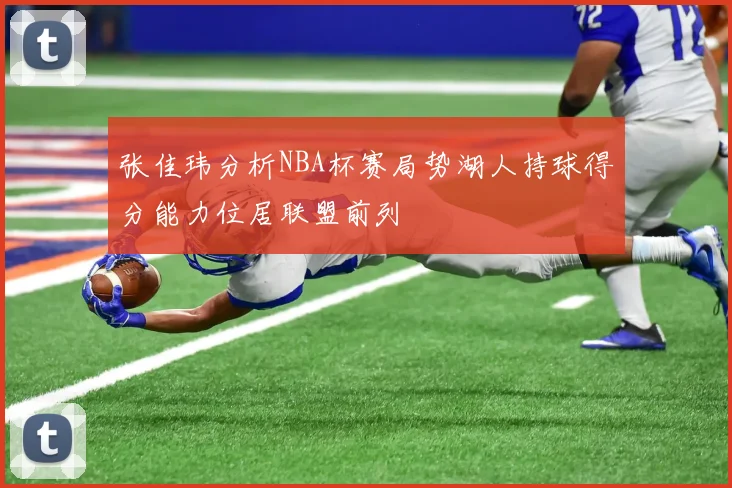 张佳玮分析NBA杯赛局势湖人持球得分能力位居联盟前列