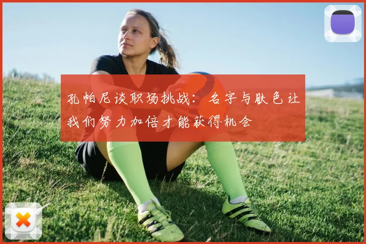 孔帕尼谈职场挑战：名字与肤色让我们努力加倍才能获得机会