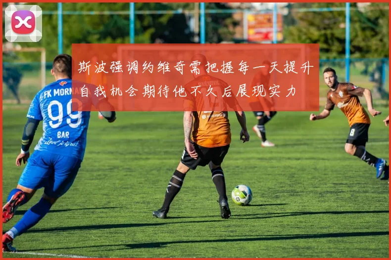 斯波强调约维奇需把握每一天提升自我机会期待他不久后展现实力