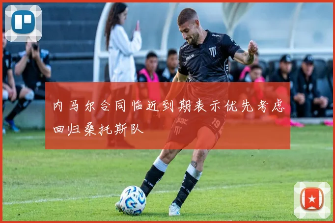 内马尔合同临近到期表示优先考虑回归桑托斯队