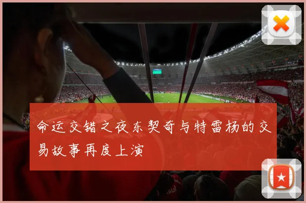 命运交错之夜东契奇与特雷杨的交易故事再度上演