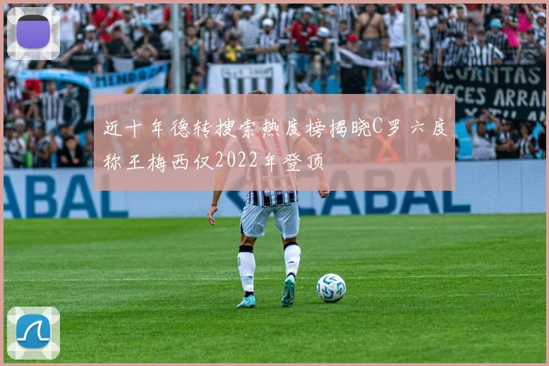 近十年德转搜索热度榜揭晓C罗六度称王梅西仅2022年登顶