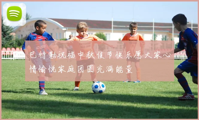 巴特勒祝福中秋佳节快乐愿大家心情愉悦家庭团圆充满能量