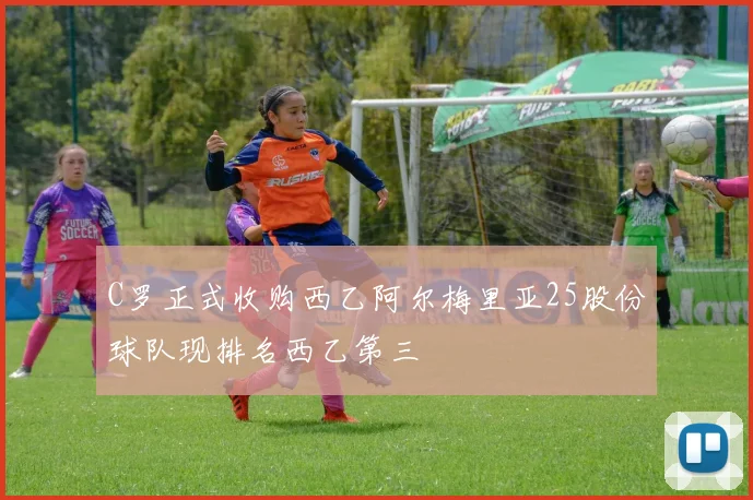 C罗正式收购西乙阿尔梅里亚25股份球队现排名西乙第三