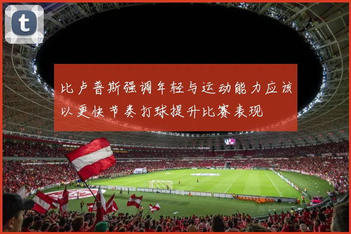 比卢普斯强调年轻与运动能力应该以更快节奏打球提升比赛表现