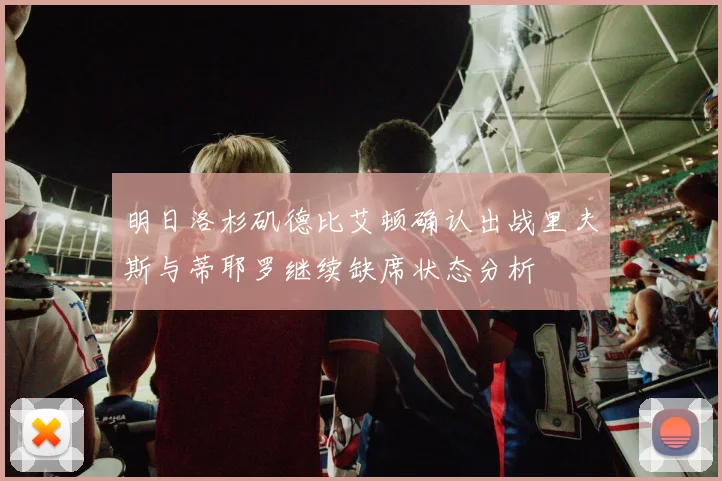 明日洛杉矶德比艾顿确认出战里夫斯与蒂耶罗继续缺席状态分析