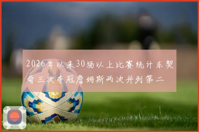 2026年以来30场以上比赛统计东契奇三次夺冠詹姆斯两次并列第二