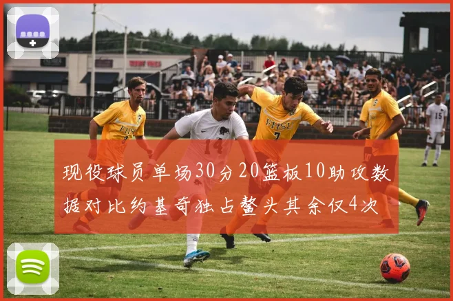 现役球员单场30分20篮板10助攻数据对比约基奇独占鳌头其余仅4次