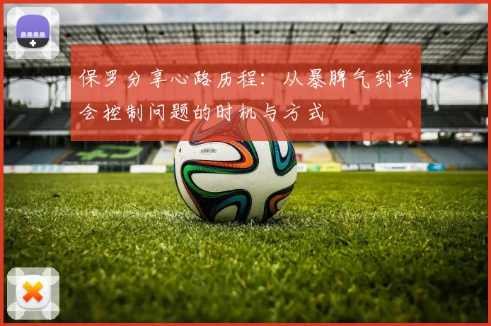 保罗分享心路历程：从暴脾气到学会控制问题的时机与方式