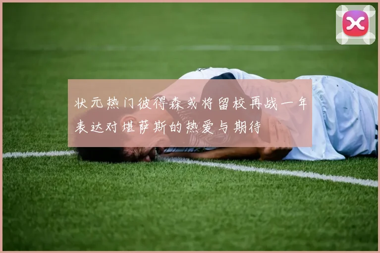 状元热门彼得森或将留校再战一年表达对堪萨斯的热爱与期待