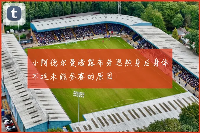 小阿德尔曼透露布劳恩热身后身体不适未能参赛的原因