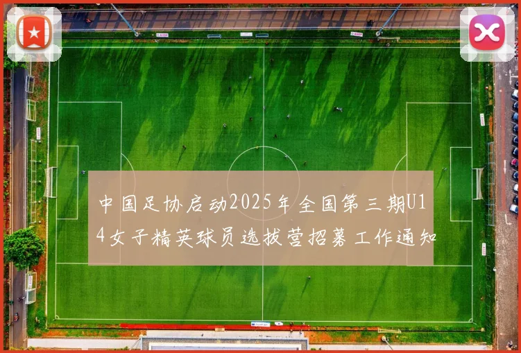 中国足协启动2025年全国第三期U14女子精英球员选拔营招募工作通知