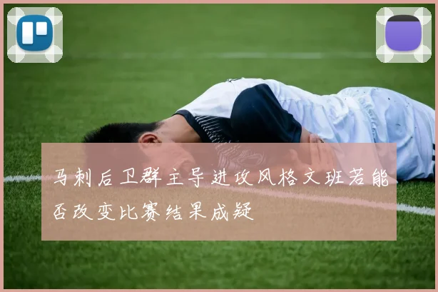 马刺后卫群主导进攻风格文班若能否改变比赛结果成疑