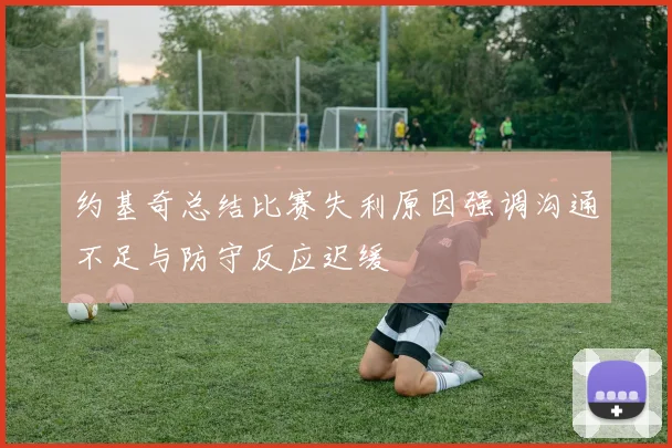约基奇总结比赛失利原因强调沟通不足与防守反应迟缓