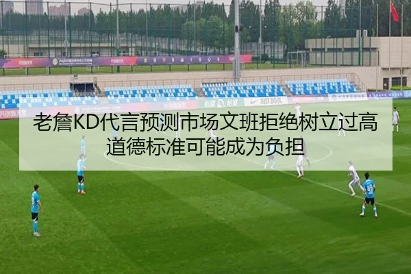 老詹KD代言预测市场文班拒绝树立过高道德标准可能成为负担 - ManBetX